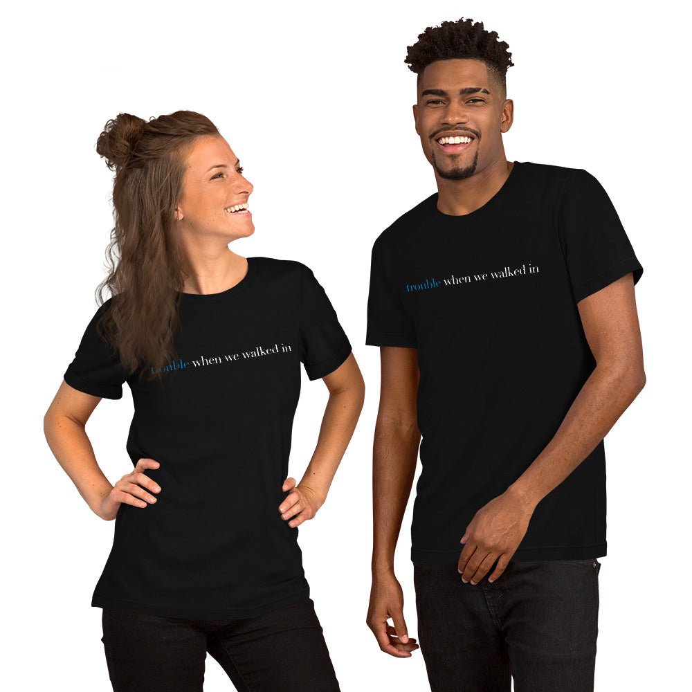 Trouble When We Walked In - Unisex T-shirt