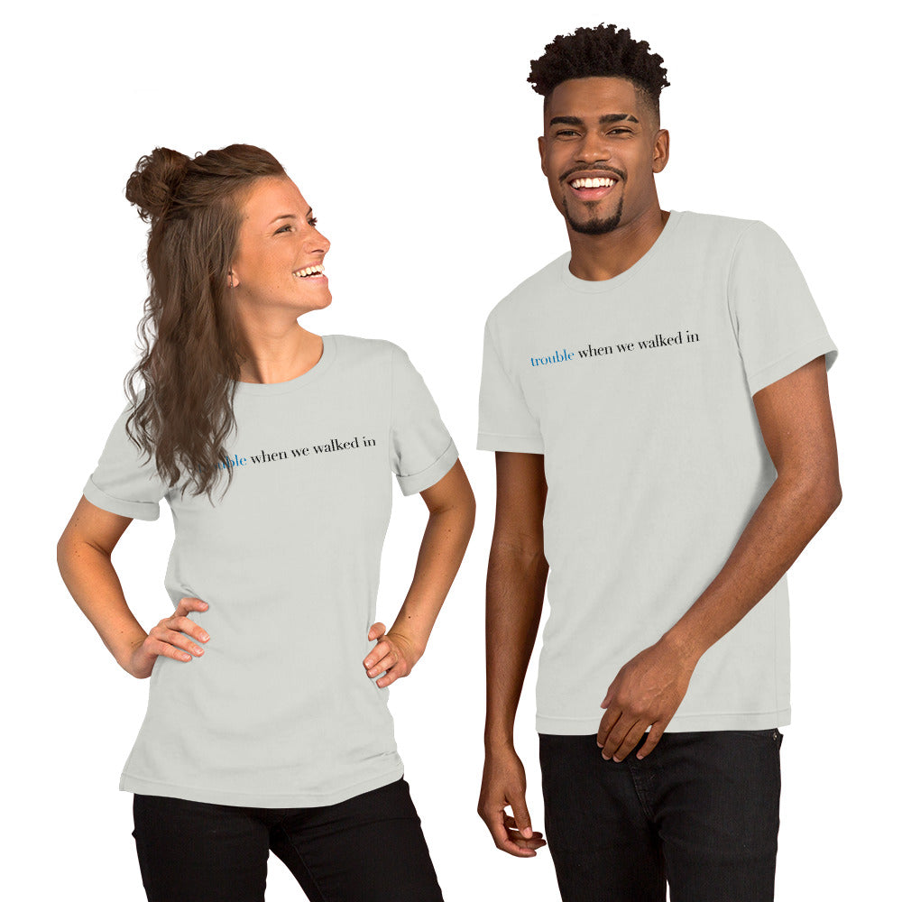 Trouble When We Walked In - Unisex T-shirt