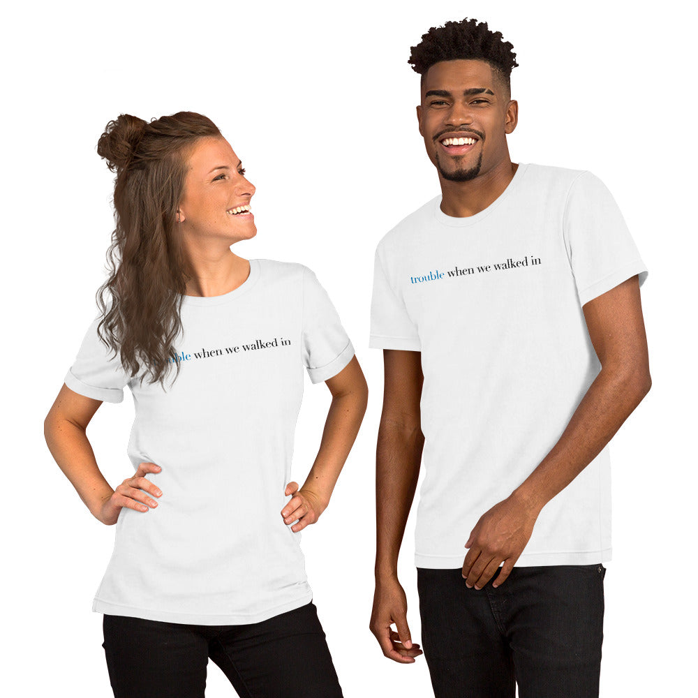Trouble When We Walked In - Unisex T-shirt